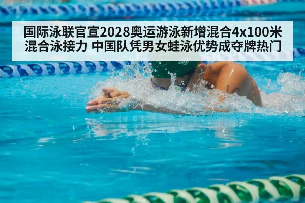 国际泳联官宣2028奥运游泳新增混合4x100米混合泳接力 中国队凭男女蛙泳优势成夺牌热门