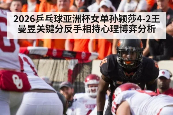 2026乒乓球亚洲杯女单孙颖莎4-2王曼昱关键分反手相持心理博弈分析
