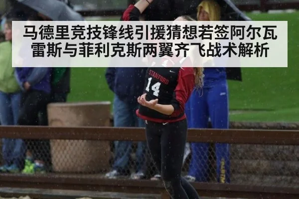 马德里竞技锋线引援猜想若签阿尔瓦雷斯与菲利克斯两翼齐飞战术解析