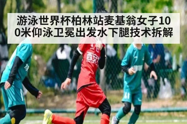 游泳世界杯柏林站麦基翁女子100米仰泳卫冕出发水下腿技术拆解