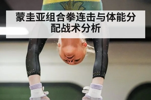 蒙圭亚组合拳连击与体能分配战术分析