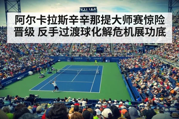 阿尔卡拉斯辛辛那提大师赛惊险晋级 反手过渡球化解危机展功底